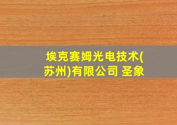 埃克赛姆光电技术(苏州)有限公司 圣象